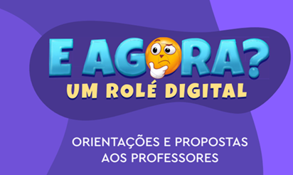 Orientações e propostas aos professores - E Agora? Um Rolé Digital